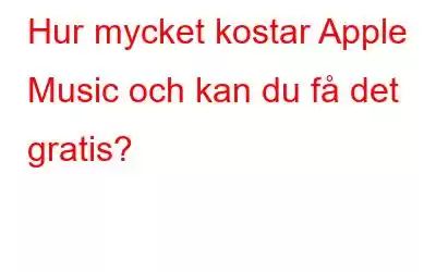 Hur mycket kostar Apple Music och kan du få det gratis?