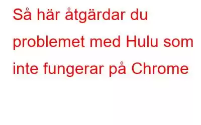 Så här åtgärdar du problemet med Hulu som inte fungerar på Chrome