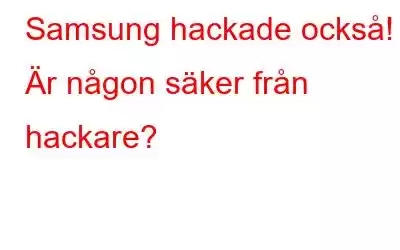 Samsung hackade också! Är någon säker från hackare?