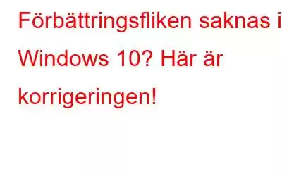 Förbättringsfliken saknas i Windows 10? Här är korrigeringen!