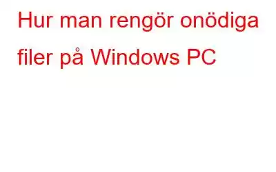 Hur man rengör onödiga filer på Windows PC