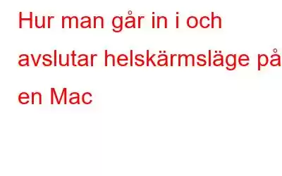 Hur man går in i och avslutar helskärmsläge på en Mac