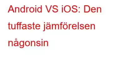 Android VS iOS: Den tuffaste jämförelsen någonsin