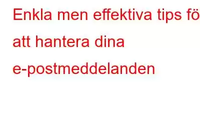 Enkla men effektiva tips för att hantera dina e-postmeddelanden