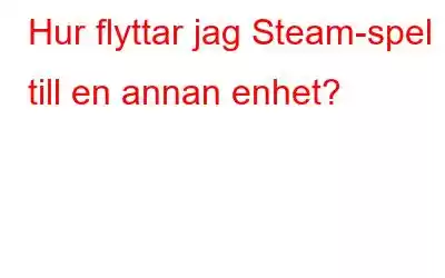 Hur flyttar jag Steam-spel till en annan enhet?