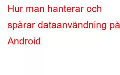 Hur man hanterar och spårar dataanvändning på Android