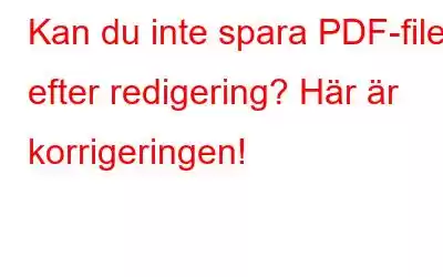 Kan du inte spara PDF-filer efter redigering? Här är korrigeringen!