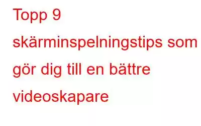 Topp 9 skärminspelningstips som gör dig till en bättre videoskapare