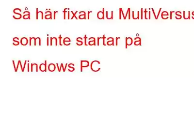 Så här fixar du MultiVersus som inte startar på Windows PC