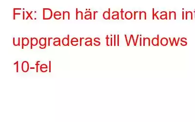 Fix: Den här datorn kan inte uppgraderas till Windows 10-fel