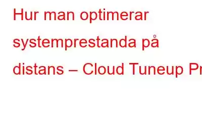 Hur man optimerar systemprestanda på distans – Cloud Tuneup Pro