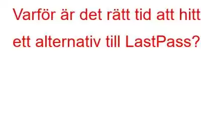 Varför är det rätt tid att hitta ett alternativ till LastPass?