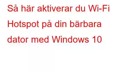 Så här aktiverar du Wi-Fi Hotspot på din bärbara dator med Windows 10