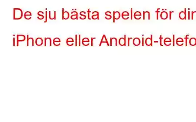 De sju bästa spelen för din iPhone eller Android-telefon