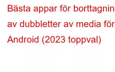 Bästa appar för borttagning av dubbletter av media för Android (2023 toppval)