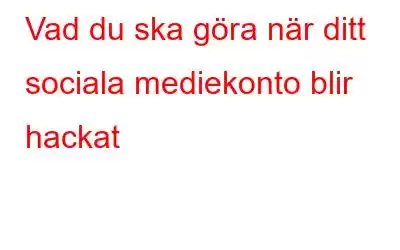 Vad du ska göra när ditt sociala mediekonto blir hackat