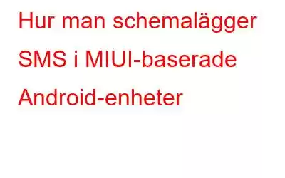 Hur man schemalägger SMS i MIUI-baserade Android-enheter