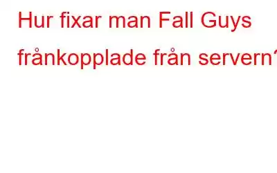 Hur fixar man Fall Guys frånkopplade från servern?