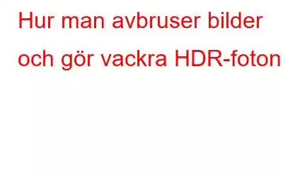 Hur man avbruser bilder och gör vackra HDR-foton