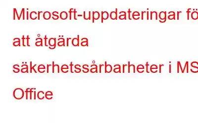 Microsoft-uppdateringar för att åtgärda säkerhetssårbarheter i MS Office