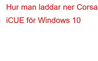 Hur man laddar ner Corsair iCUE för Windows 10