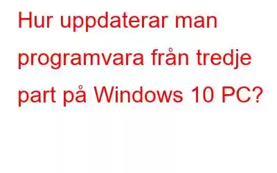 Hur uppdaterar man programvara från tredje part på Windows 10 PC?