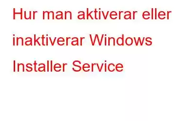 Hur man aktiverar eller inaktiverar Windows Installer Service