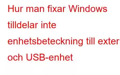 Hur man fixar Windows tilldelar inte enhetsbeteckning till extern och USB-enhet