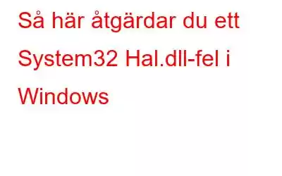 Så här åtgärdar du ett System32 Hal.dll-fel i Windows