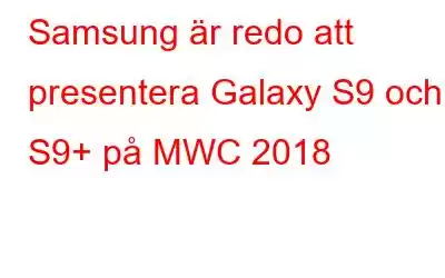 Samsung är redo att presentera Galaxy S9 och S9+ på MWC 2018