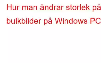 Hur man ändrar storlek på bulkbilder på Windows PC?