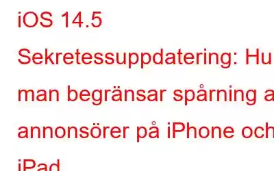 iOS 14.5 Sekretessuppdatering: Hur man begränsar spårning av annonsörer på iPhone och iPad