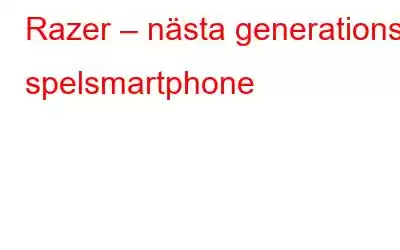 Razer – nästa generations spelsmartphone