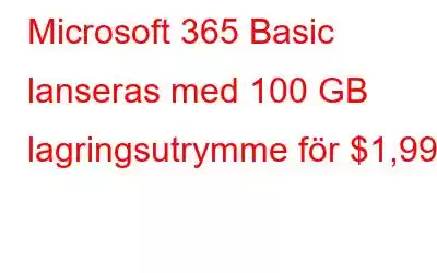 Microsoft 365 Basic lanseras med 100 GB lagringsutrymme för $1,99