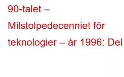 90-talet – Milstolpedecenniet för teknologier – år 1996: Del 1