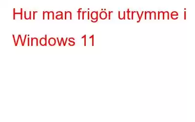 Hur man frigör utrymme i Windows 11