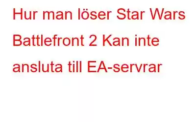 Hur man löser Star Wars Battlefront 2 Kan inte ansluta till EA-servrar