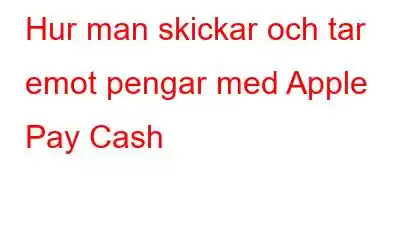 Hur man skickar och tar emot pengar med Apple Pay Cash