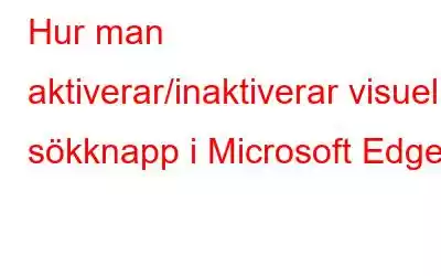 Hur man aktiverar/inaktiverar visuell sökknapp i Microsoft Edge