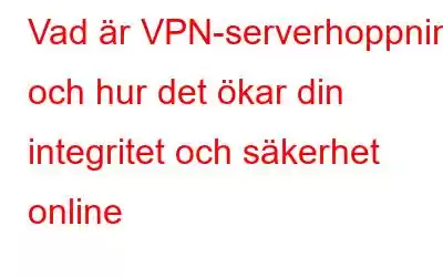 Vad är VPN-serverhoppning och hur det ökar din integritet och säkerhet online