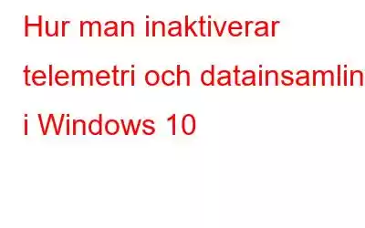 Hur man inaktiverar telemetri och datainsamling i Windows 10