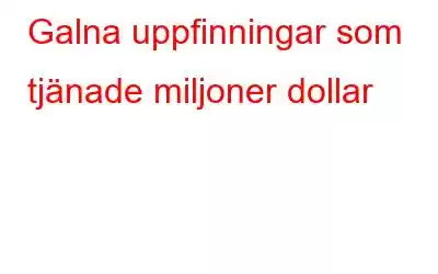 Galna uppfinningar som tjänade miljoner dollar