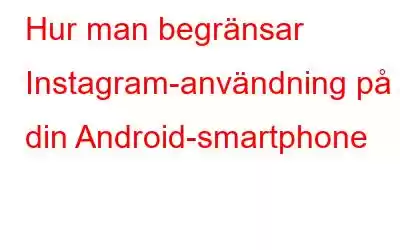 Hur man begränsar Instagram-användning på din Android-smartphone