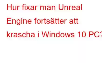 Hur fixar man Unreal Engine fortsätter att krascha i Windows 10 PC?