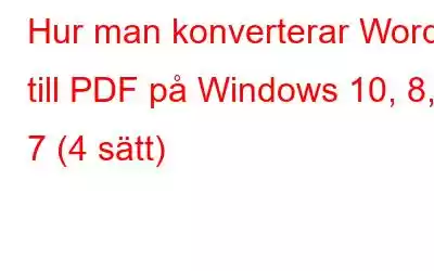 Hur man konverterar Word till PDF på Windows 10, 8, 7 (4 sätt)