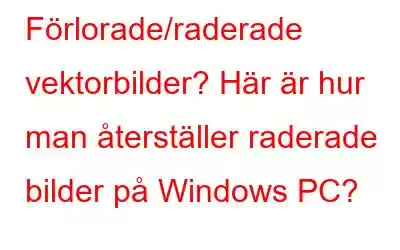 Förlorade/raderade vektorbilder? Här är hur man återställer raderade bilder på Windows PC?