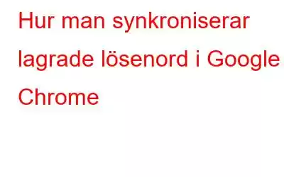 Hur man synkroniserar lagrade lösenord i Google Chrome