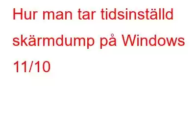 Hur man tar tidsinställd skärmdump på Windows 11/10