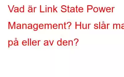 Vad är Link State Power Management? Hur slår man på eller av den?