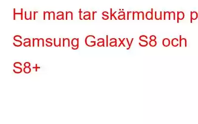 Hur man tar skärmdump på Samsung Galaxy S8 och S8+